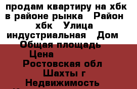 продам квартиру на хбк в районе рынка › Район ­ хбк › Улица ­ индустриальная › Дом ­ 6 › Общая площадь ­ 31 › Цена ­ 1 100 000 - Ростовская обл., Шахты г. Недвижимость » Квартиры продажа   